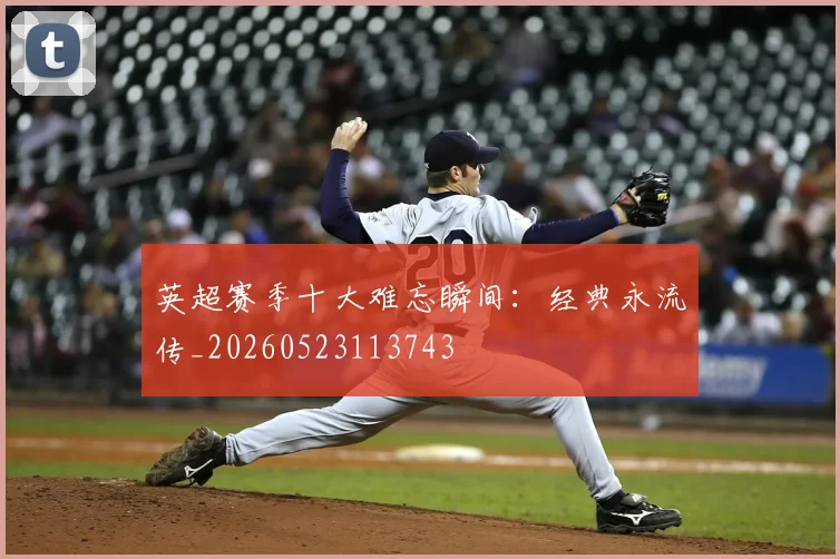 英超赛季十大难忘瞬间:经典永流传_20260523113743